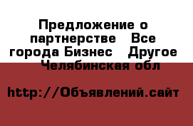 Предложение о партнерстве - Все города Бизнес » Другое   . Челябинская обл.